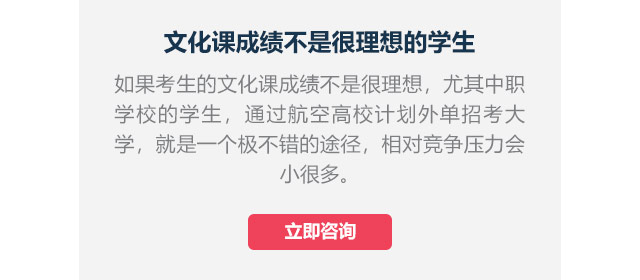 文化課成績不是很理想的學(xué)生如果考生的文化課成績不是很理想，尤其中職學(xué)校的學(xué)生,通過航空高校計(jì)劃外單招考大學(xué)，就是一個(gè)極不錯(cuò)的途徑，相對(duì)競爭壓力會(huì)小很多。